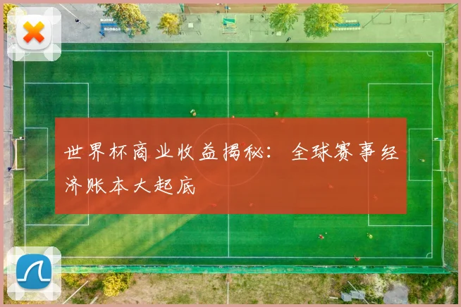 世界杯商业收益揭秘:全球赛事经济账本大起底