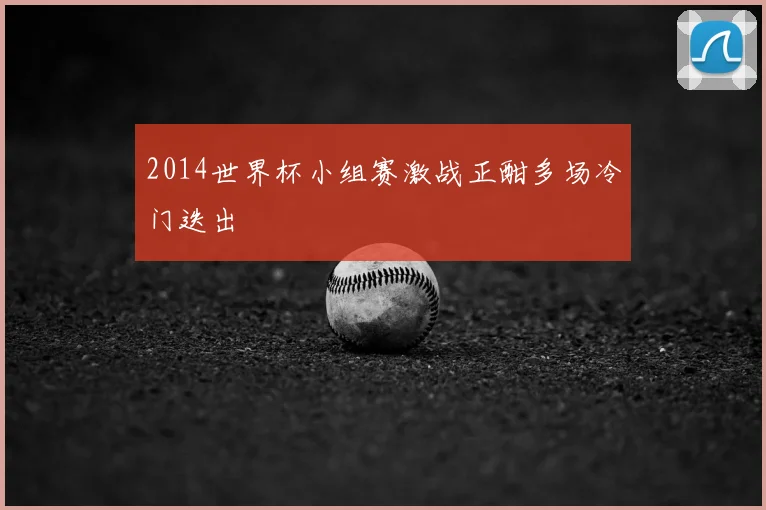 2014世界杯小组赛激战正酣多场冷门迭出