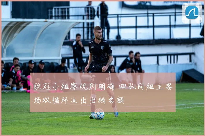 欧冠小组赛规则明确 四队同组主客场双循环决出出线名额