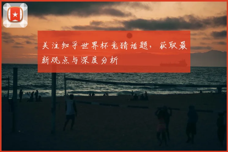 关注知乎世界杯竞猜话题，获取最新观点与深度分析