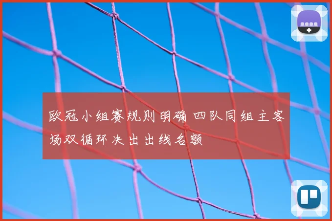 欧冠小组赛规则明确 四队同组主客场双循环决出出线名额