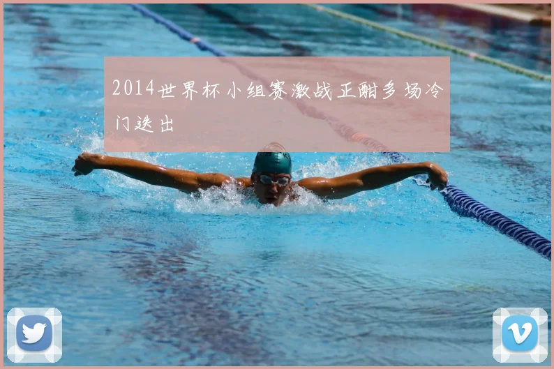 2014世界杯小组赛激战正酣多场冷门迭出