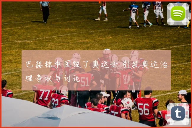 巴赫称中国毁了奥运会 引发奥运治理争议与讨论