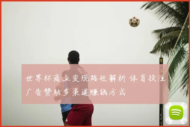 世界杯商业变现路径解析 体育投注广告赞助多渠道赚钱方式