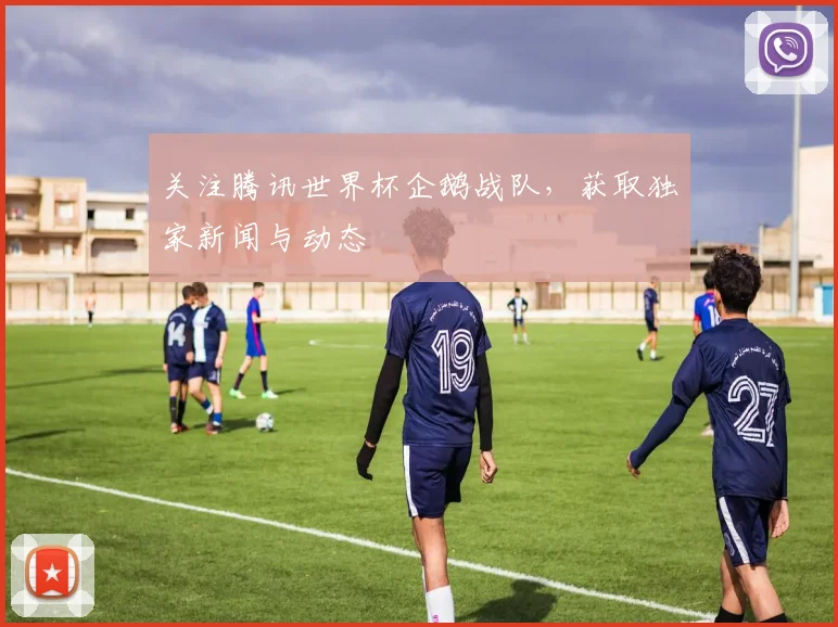 关注腾讯世界杯企鹅战队，获取独家新闻与动态