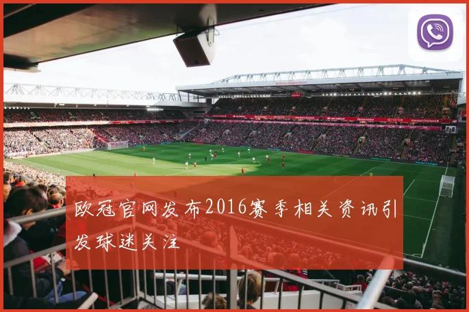 欧冠官网发布2016赛季相关资讯引发球迷关注