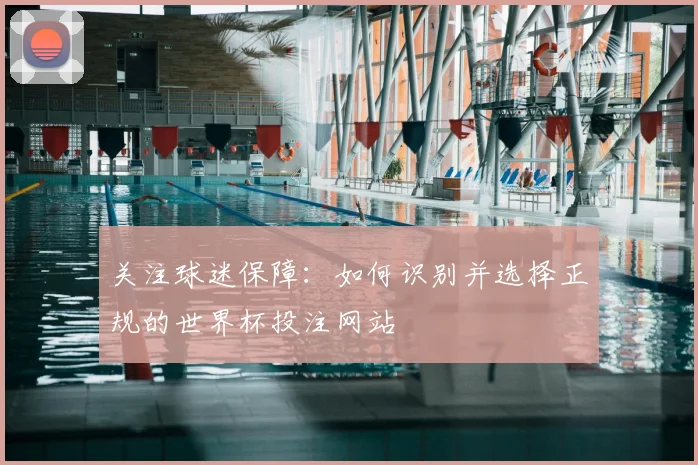 关注球迷保障:如何识别并选择正规的世界杯投注网站
