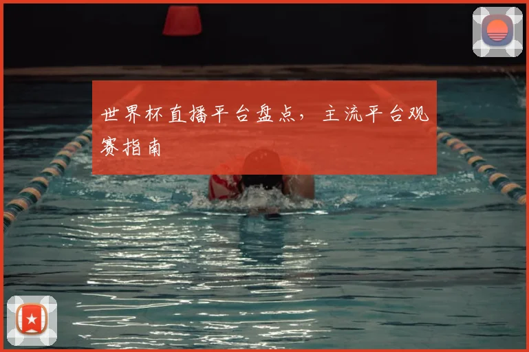 世界杯直播平台盘点，主流平台观赛指南