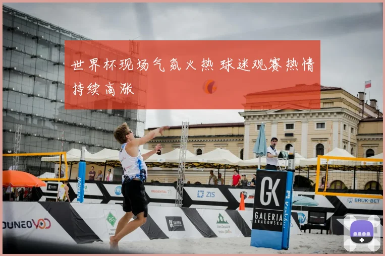 世界杯现场气氛火热 球迷观赛热情持续高涨