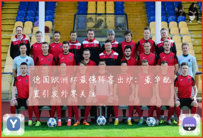 德国欧洲杯最强阵容出炉:豪华配置引发外界关注