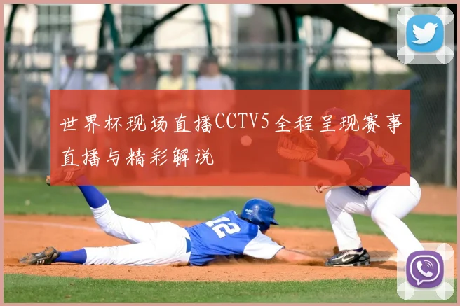 世界杯现场直播CCTV5全程呈现赛事直播与精彩解说