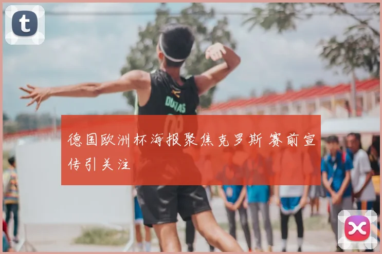 德国欧洲杯海报聚焦克罗斯 赛前宣传引关注