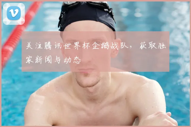 关注腾讯世界杯企鹅战队,获取独家新闻与动态