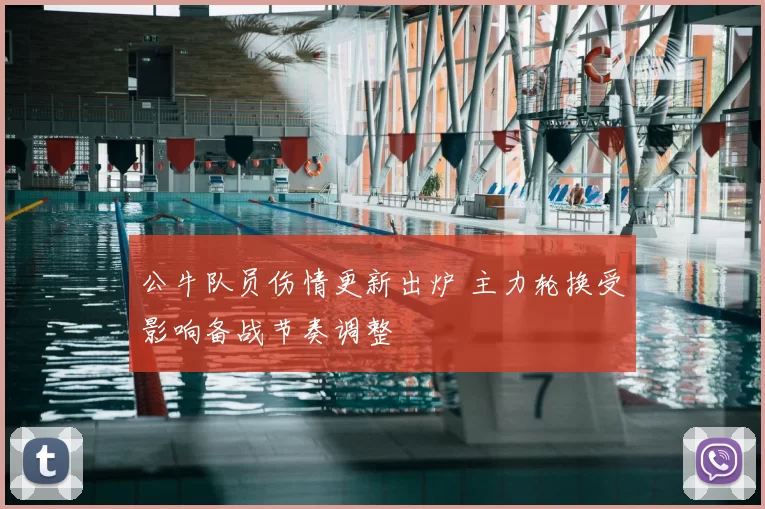 公牛队员伤情更新出炉 主力轮换受影响备战节奏调整