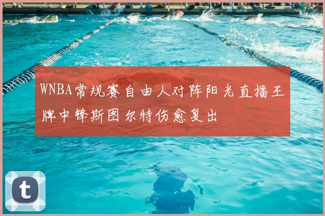 WNBA常规赛自由人对阵阳光直播王牌中锋斯图尔特伤愈复出