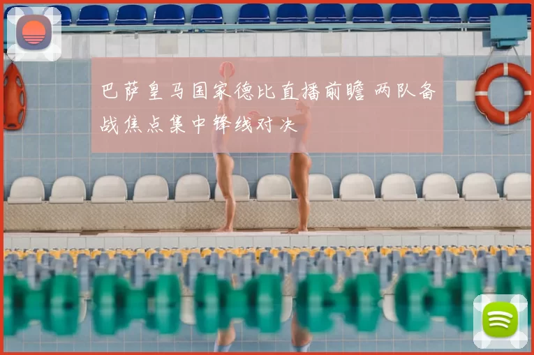 巴萨皇马国家德比直播前瞻 两队备战焦点集中锋线对决