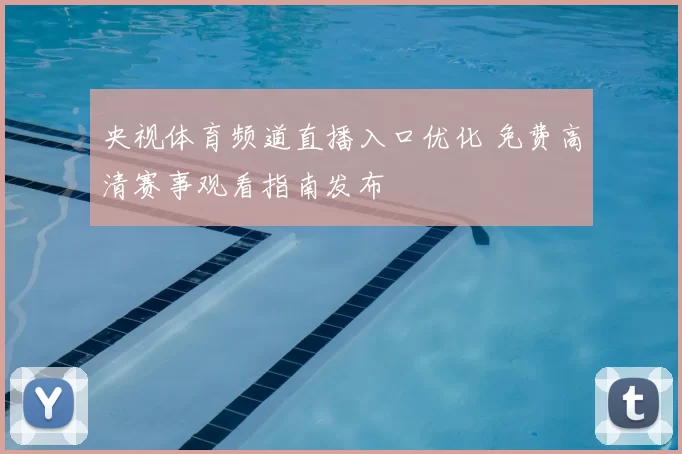 央视体育频道直播入口优化 免费高清赛事观看指南发布