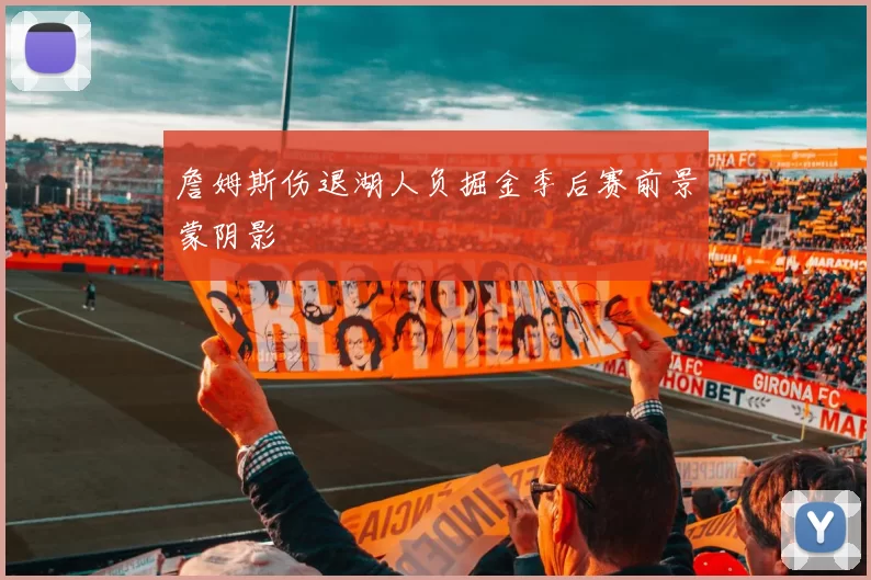 詹姆斯伤退湖人负掘金季后赛前景蒙阴影