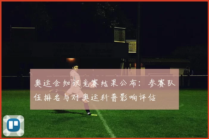 奥运会知识竞赛结果公布：参赛队伍排名与对奥运科普影响评估