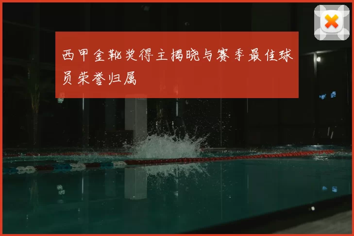 西甲金靴奖得主揭晓与赛季最佳球员荣誉归属