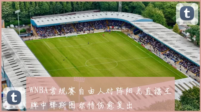 WNBA常规赛自由人对阵阳光直播王牌中锋斯图尔特伤愈复出