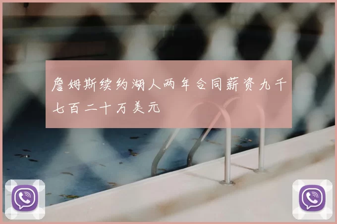 詹姆斯续约湖人两年合同薪资九千七百二十万美元