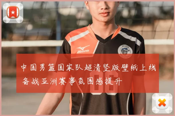 中国男篮国家队超清竖版壁纸上线 备战亚洲赛事氛围感提升