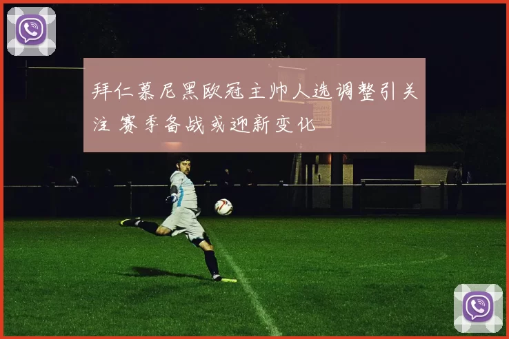 拜仁慕尼黑欧冠主帅人选调整引关注 赛季备战或迎新变化