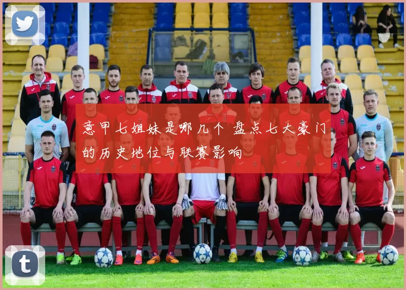 意甲七姐妹是哪几个 盘点七大豪门的历史地位与联赛影响