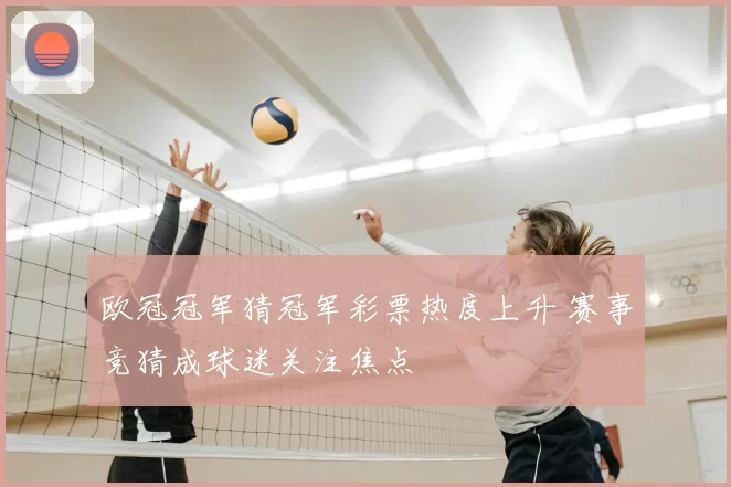 欧冠冠军猜冠军彩票热度上升 赛事竞猜成球迷关注焦点