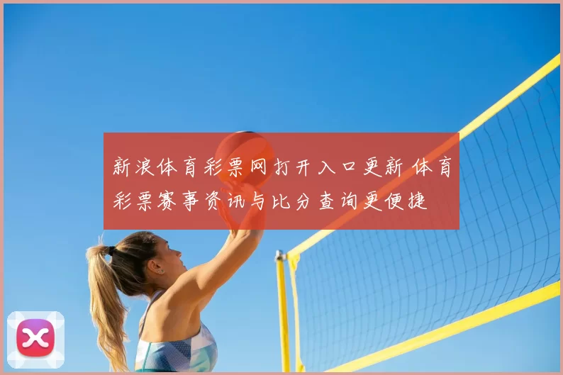 新浪体育彩票网打开入口更新 体育彩票赛事资讯与比分查询更便捷