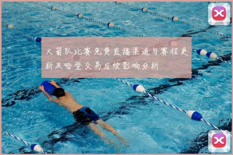 火箭队比赛免费直播渠道与赛程更新及哈登交易后续影响分析