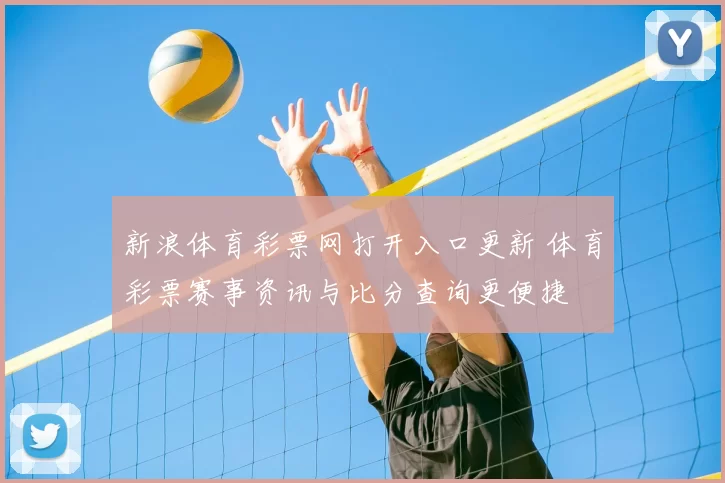 新浪体育彩票网打开入口更新 体育彩票赛事资讯与比分查询更便捷
