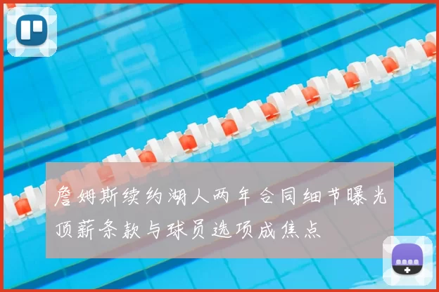 詹姆斯续约湖人两年合同细节曝光顶薪条款与球员选项成焦点