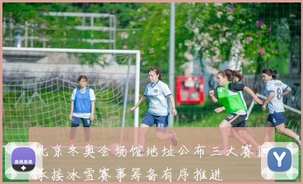 北京冬奥会场馆地址公布三大赛区承接冰雪赛事筹备有序推进