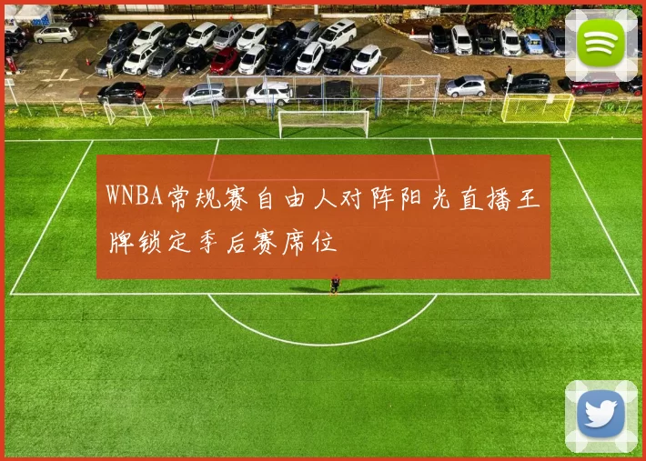 WNBA常规赛自由人对阵阳光直播王牌锁定季后赛席位