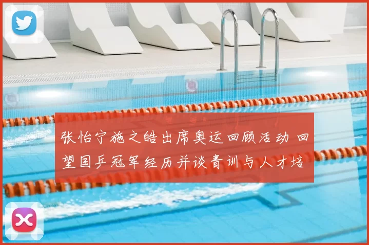 张怡宁施之皓出席奥运回顾活动 回望国乒冠军经历并谈青训与人才培养