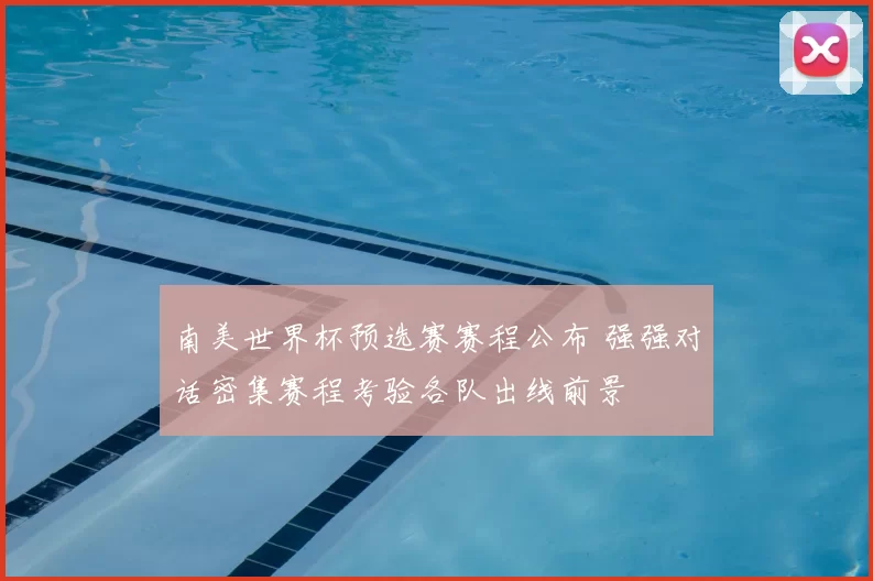 南美世界杯预选赛赛程公布 强强对话密集赛程考验各队出线前景