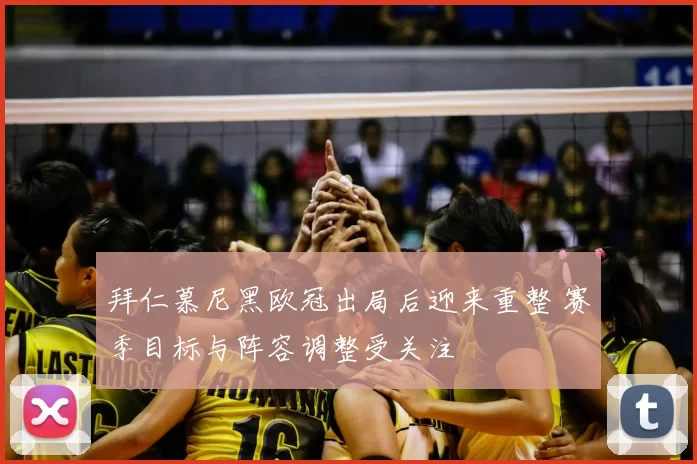 拜仁慕尼黑欧冠出局后迎来重整 赛季目标与阵容调整受关注