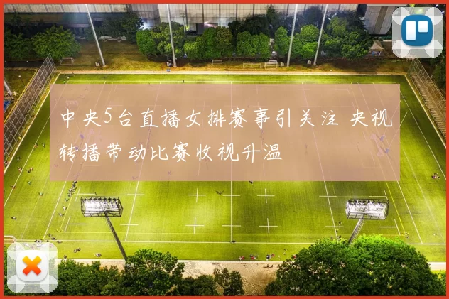 中央5台直播女排赛事引关注 央视转播带动比赛收视升温