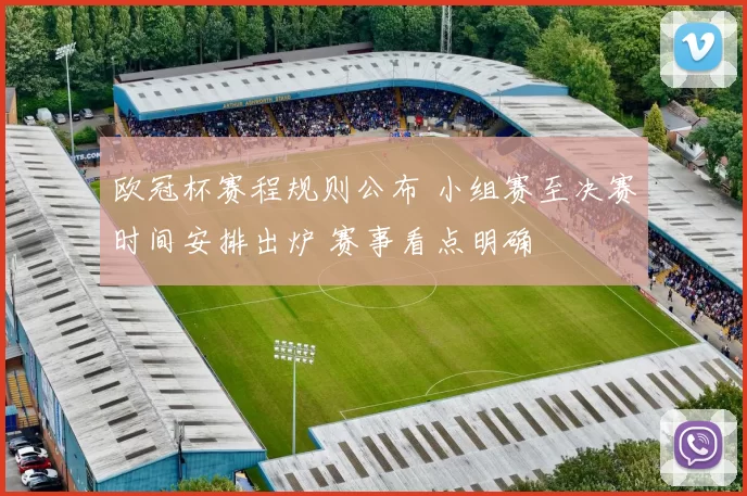 欧冠杯赛程规则公布 小组赛至决赛时间安排出炉 赛事看点明确