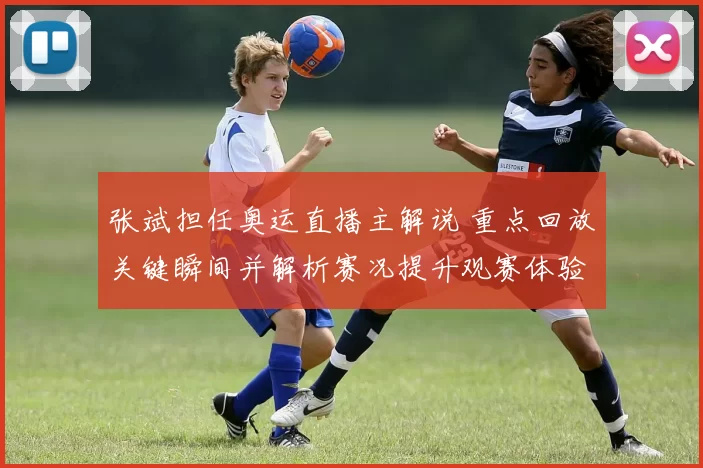 张斌担任奥运直播主解说 重点回放关键瞬间并解析赛况提升观赛体验