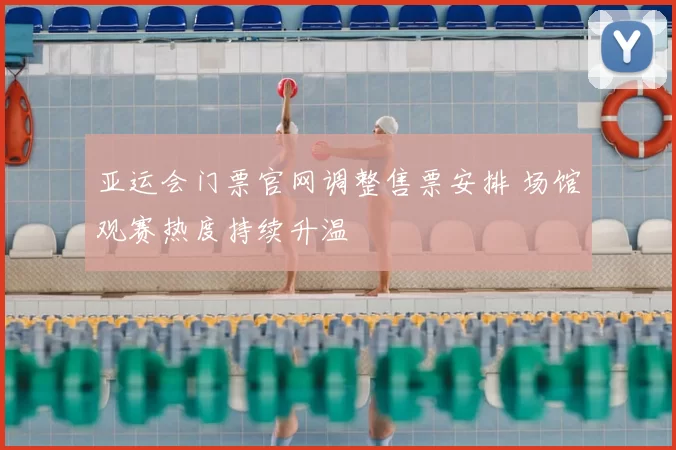 亚运会门票官网调整售票安排 场馆观赛热度持续升温