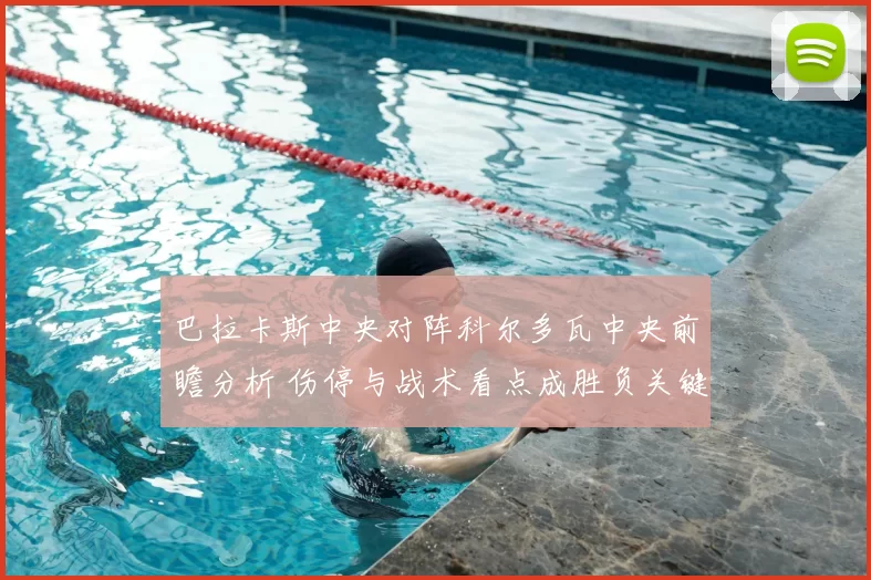 巴拉卡斯中央对阵科尔多瓦中央前瞻分析 伤停与战术看点成胜负关键
