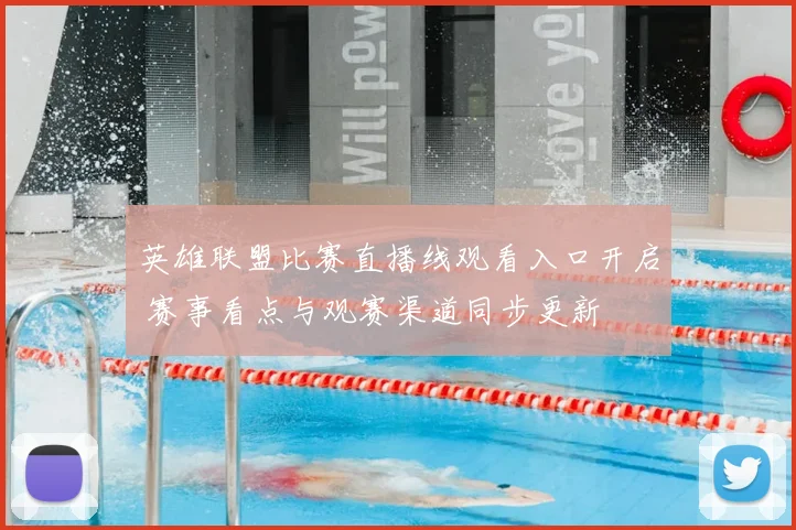 英雄联盟比赛直播线观看入口开启 赛事看点与观赛渠道同步更新