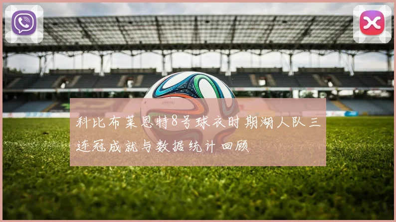 科比布莱恩特8号球衣时期湖人队三连冠成就与数据统计回顾