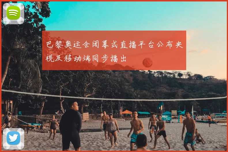 巴黎奥运会闭幕式直播平台公布央视及移动端同步播出