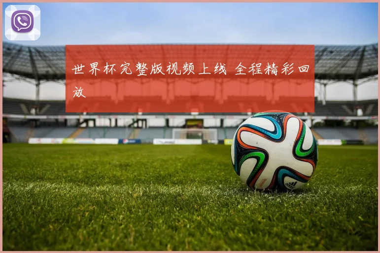 世界杯完整版视频上线 全程精彩回放