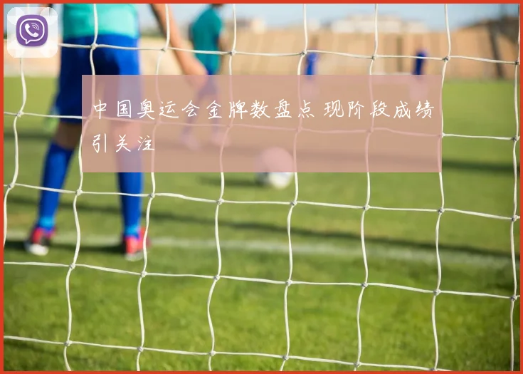 中国奥运会金牌数盘点 现阶段成绩引关注