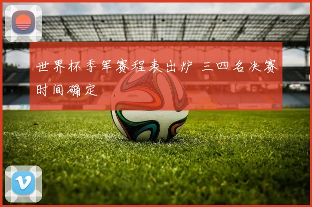 世界杯季军赛程表出炉 三四名决赛时间确定